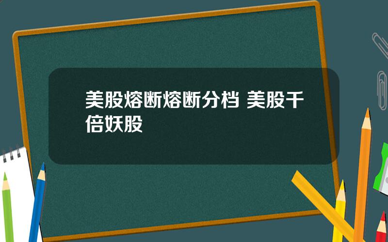 美股熔断熔断分档 美股千倍妖股